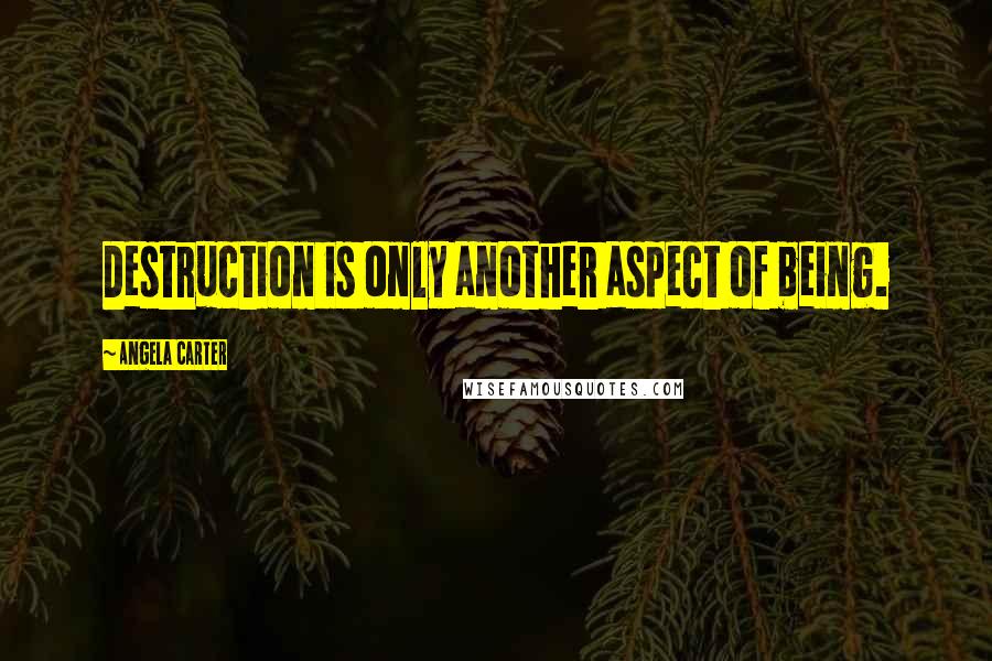 Angela Carter Quotes: Destruction is only another aspect of being.