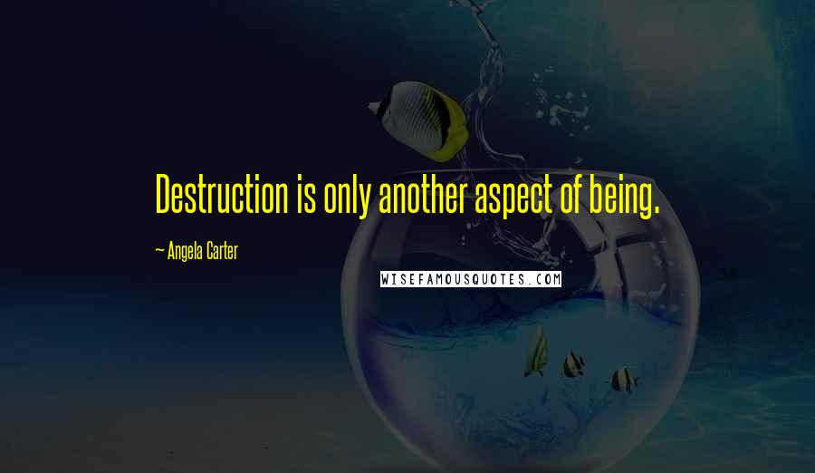 Angela Carter Quotes: Destruction is only another aspect of being.