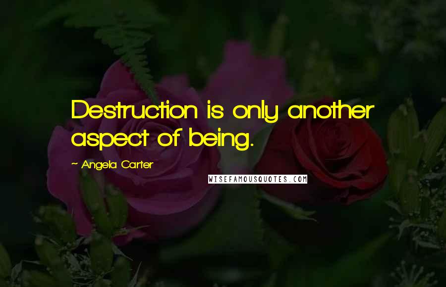 Angela Carter Quotes: Destruction is only another aspect of being.