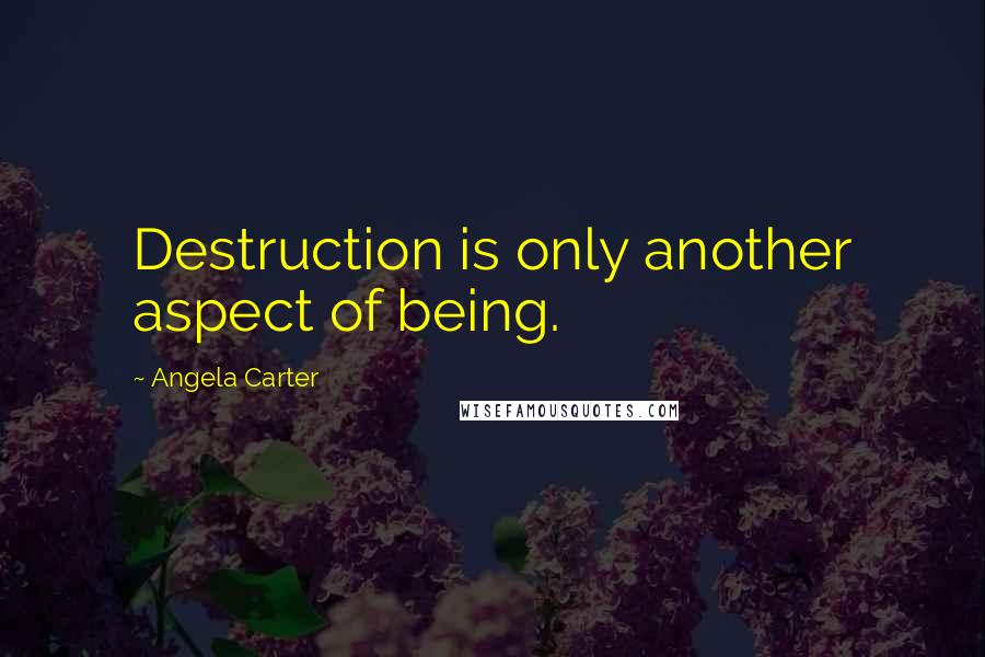 Angela Carter Quotes: Destruction is only another aspect of being.