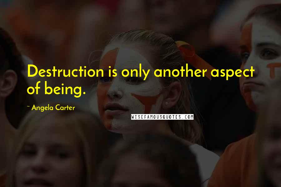 Angela Carter Quotes: Destruction is only another aspect of being.