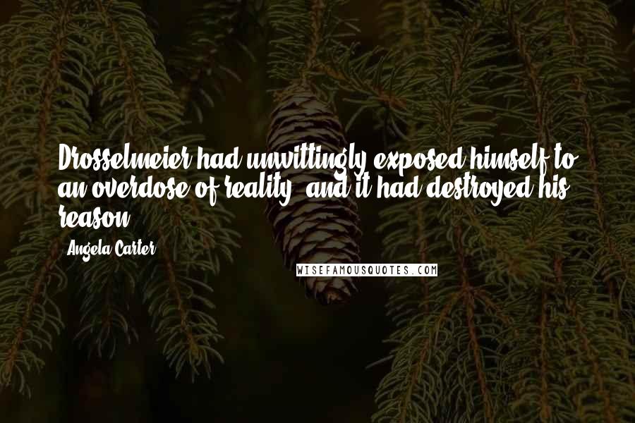 Angela Carter Quotes: Drosselmeier had unwittingly exposed himself to an overdose of reality, and it had destroyed his reason.