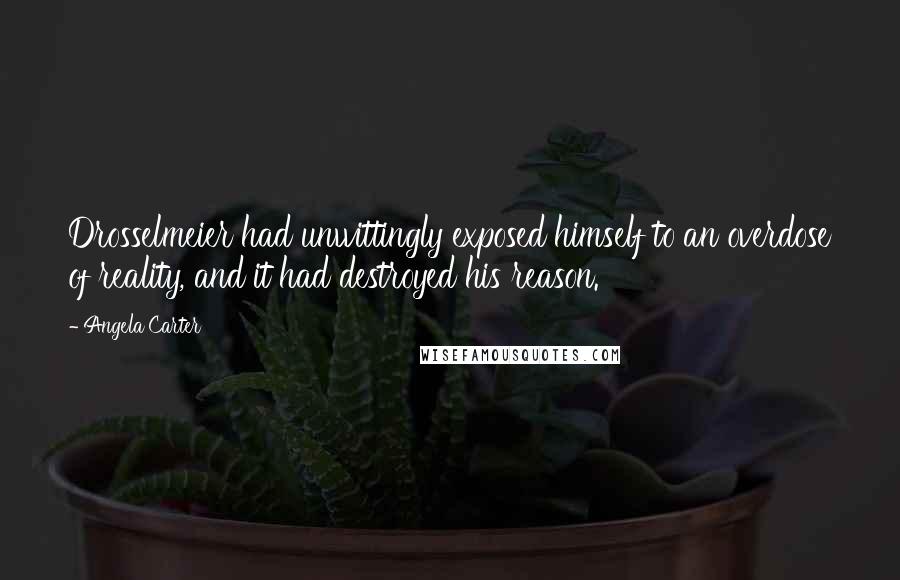 Angela Carter Quotes: Drosselmeier had unwittingly exposed himself to an overdose of reality, and it had destroyed his reason.