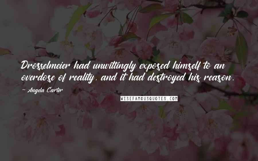 Angela Carter Quotes: Drosselmeier had unwittingly exposed himself to an overdose of reality, and it had destroyed his reason.