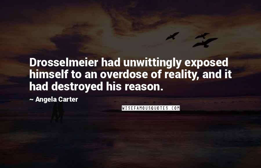 Angela Carter Quotes: Drosselmeier had unwittingly exposed himself to an overdose of reality, and it had destroyed his reason.