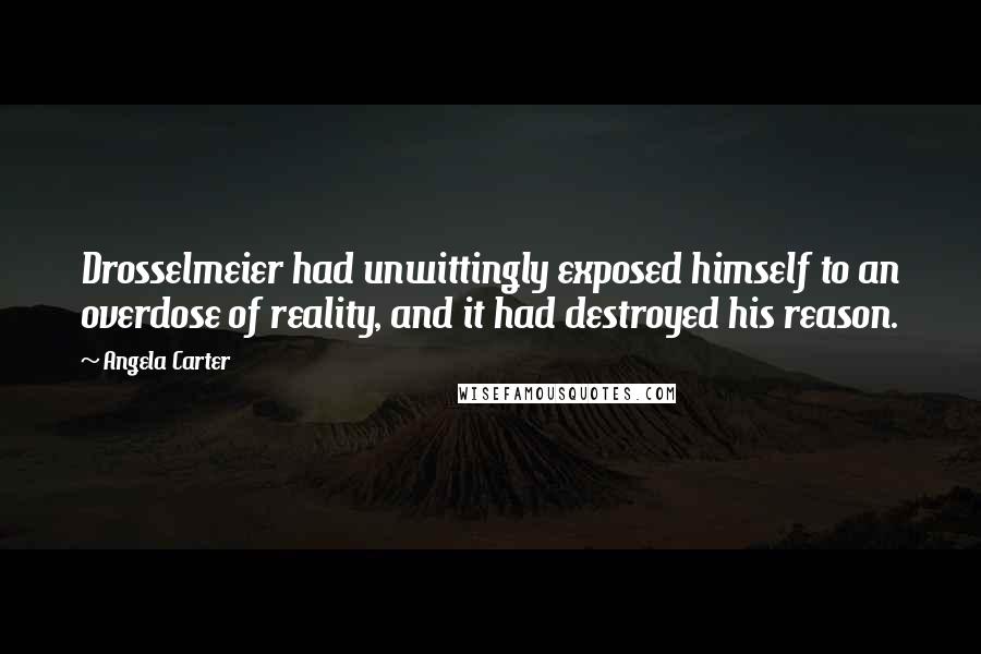 Angela Carter Quotes: Drosselmeier had unwittingly exposed himself to an overdose of reality, and it had destroyed his reason.