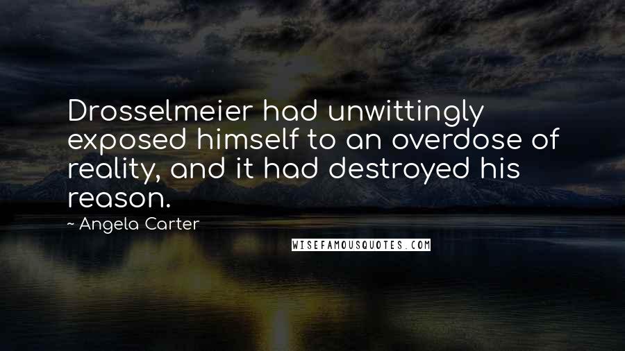 Angela Carter Quotes: Drosselmeier had unwittingly exposed himself to an overdose of reality, and it had destroyed his reason.