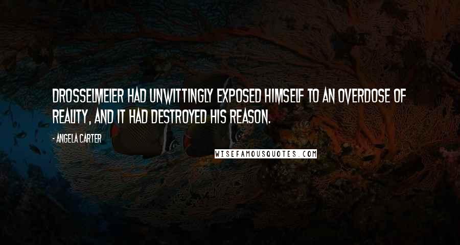 Angela Carter Quotes: Drosselmeier had unwittingly exposed himself to an overdose of reality, and it had destroyed his reason.