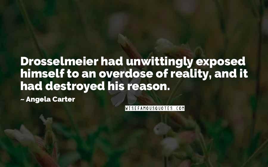 Angela Carter Quotes: Drosselmeier had unwittingly exposed himself to an overdose of reality, and it had destroyed his reason.