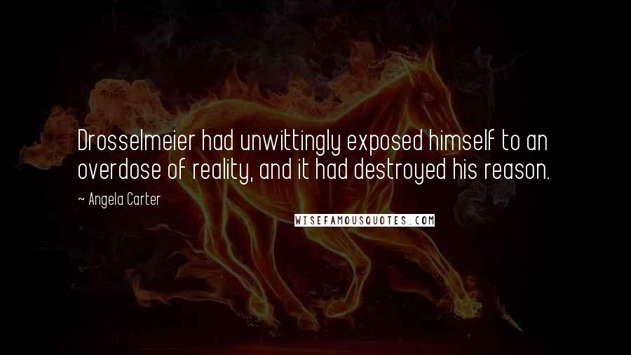 Angela Carter Quotes: Drosselmeier had unwittingly exposed himself to an overdose of reality, and it had destroyed his reason.