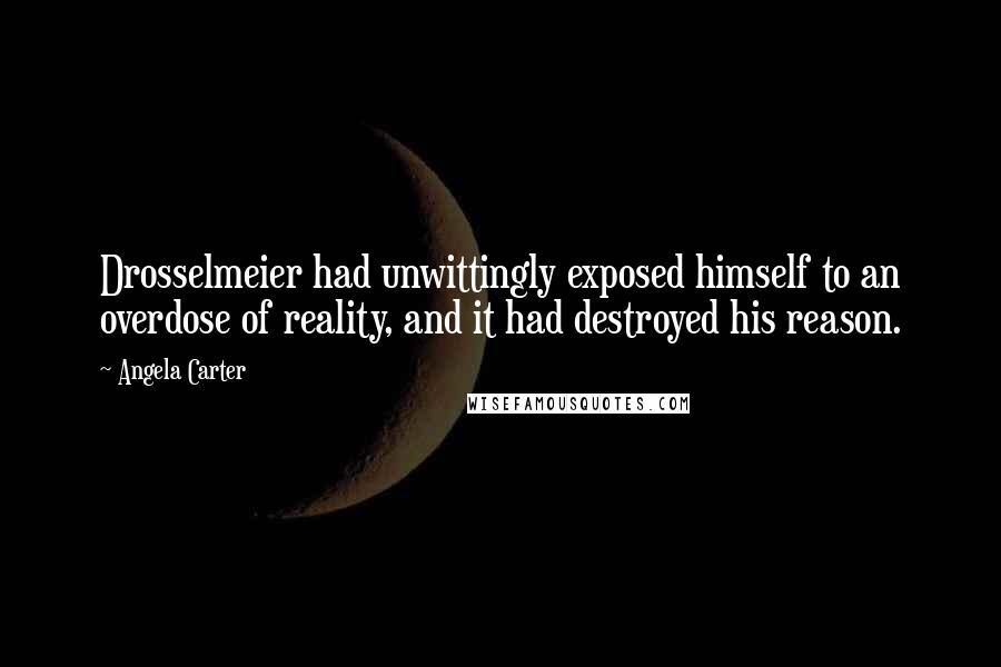 Angela Carter Quotes: Drosselmeier had unwittingly exposed himself to an overdose of reality, and it had destroyed his reason.