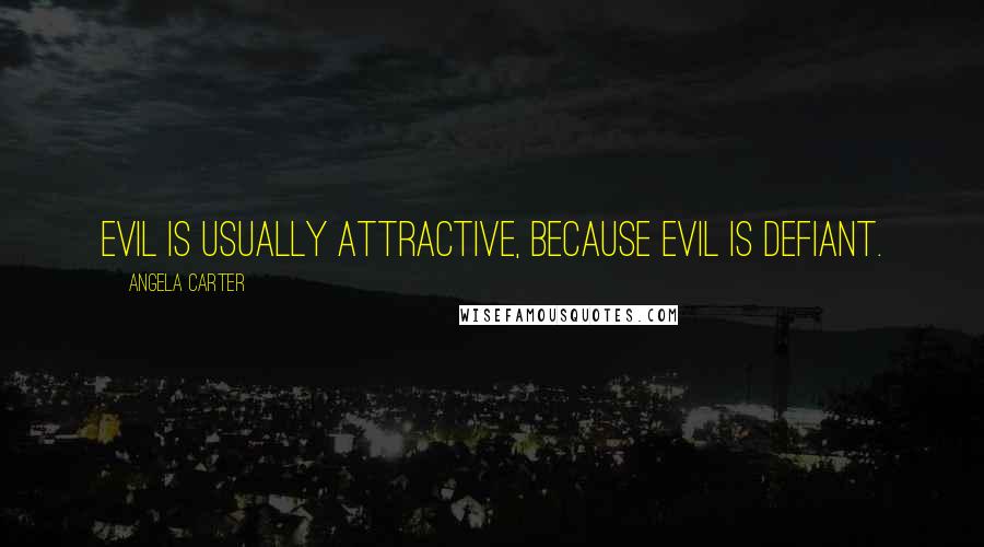 Angela Carter Quotes: Evil is usually attractive, because evil is defiant.