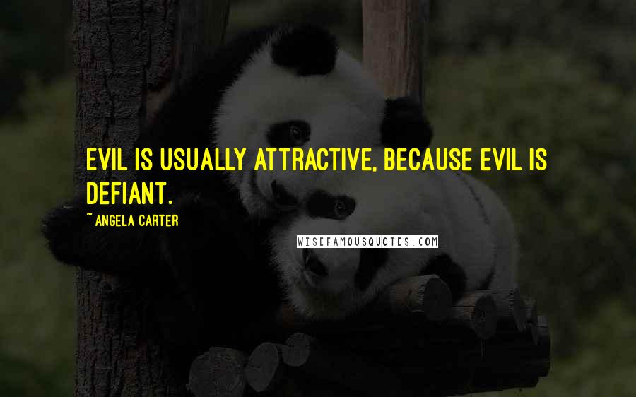 Angela Carter Quotes: Evil is usually attractive, because evil is defiant.