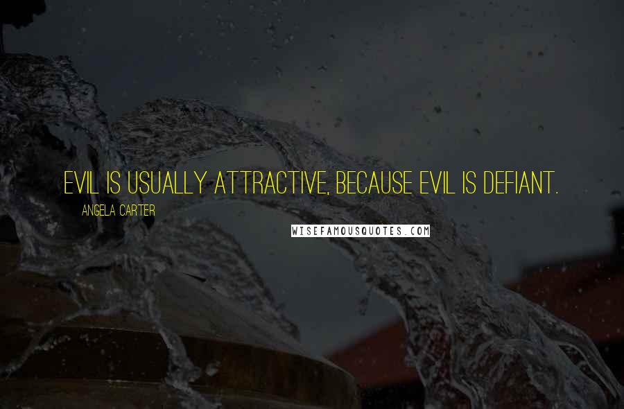 Angela Carter Quotes: Evil is usually attractive, because evil is defiant.