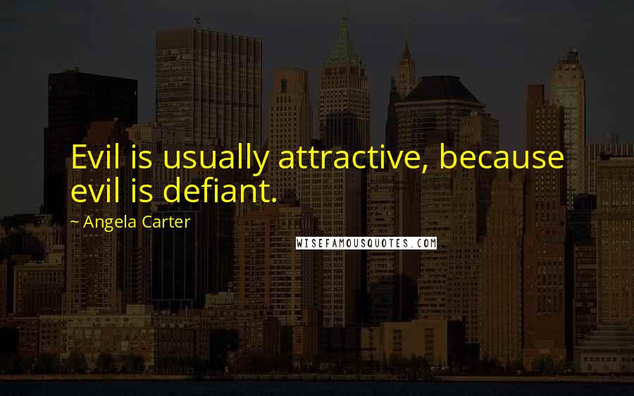 Angela Carter Quotes: Evil is usually attractive, because evil is defiant.