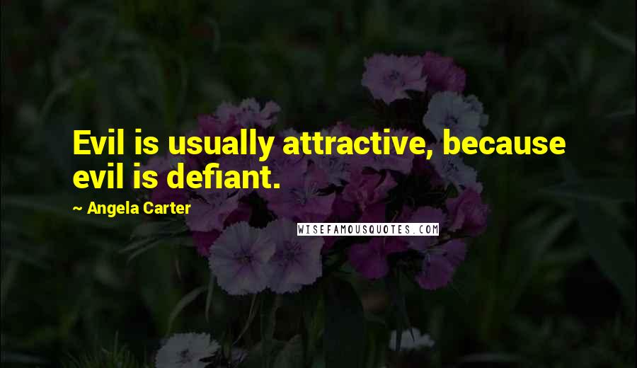 Angela Carter Quotes: Evil is usually attractive, because evil is defiant.