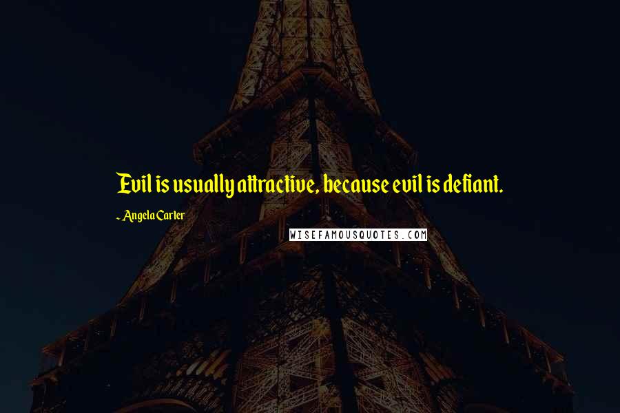 Angela Carter Quotes: Evil is usually attractive, because evil is defiant.