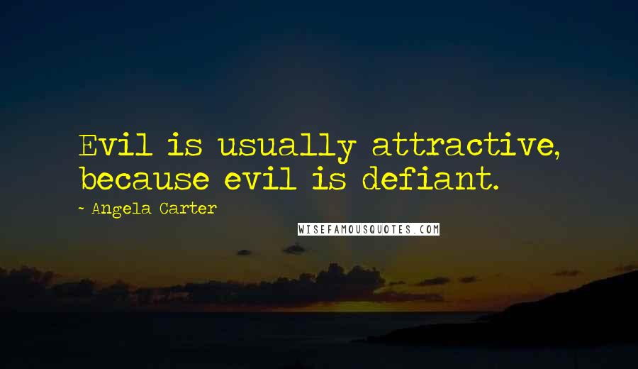 Angela Carter Quotes: Evil is usually attractive, because evil is defiant.