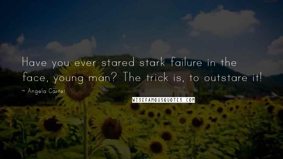 Angela Carter Quotes: Have you ever stared stark failure in the face, young man? The trick is, to outstare it!