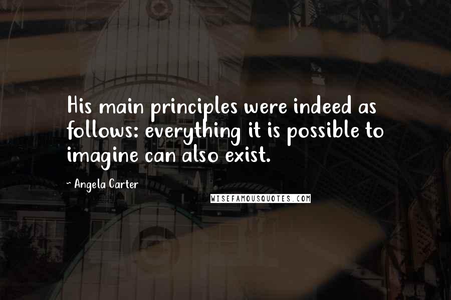 Angela Carter Quotes: His main principles were indeed as follows: everything it is possible to imagine can also exist.
