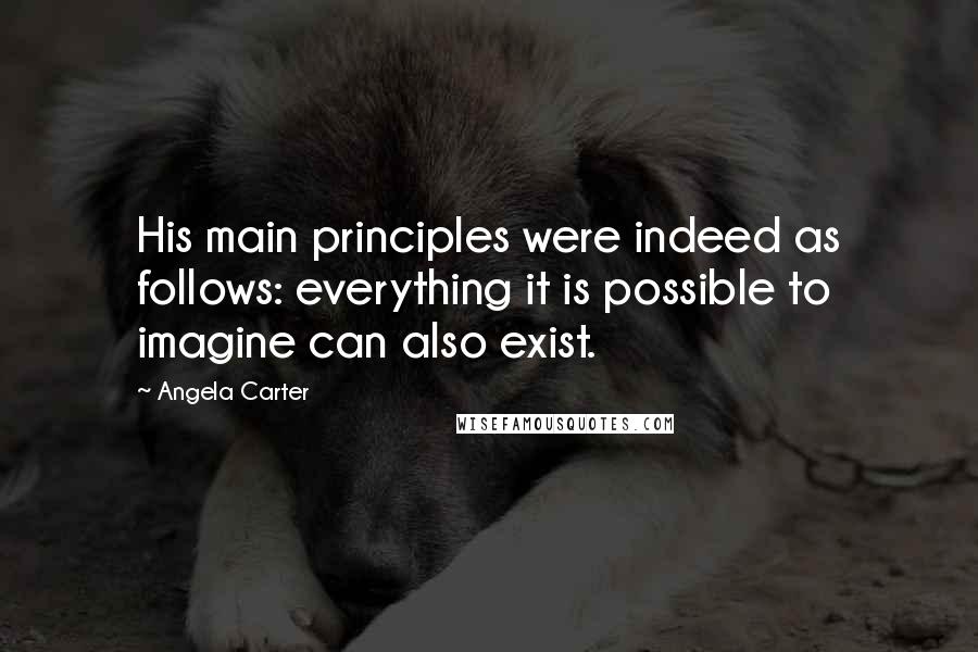 Angela Carter Quotes: His main principles were indeed as follows: everything it is possible to imagine can also exist.