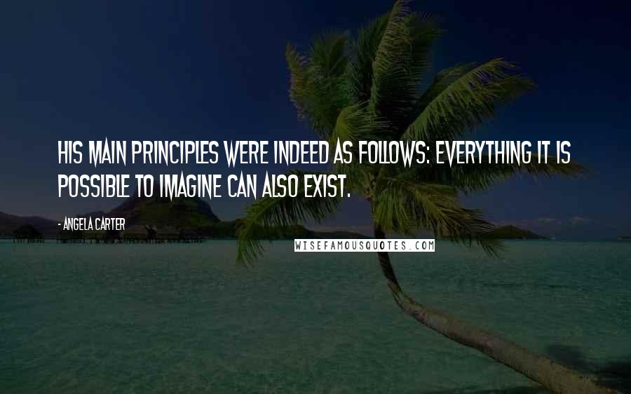 Angela Carter Quotes: His main principles were indeed as follows: everything it is possible to imagine can also exist.