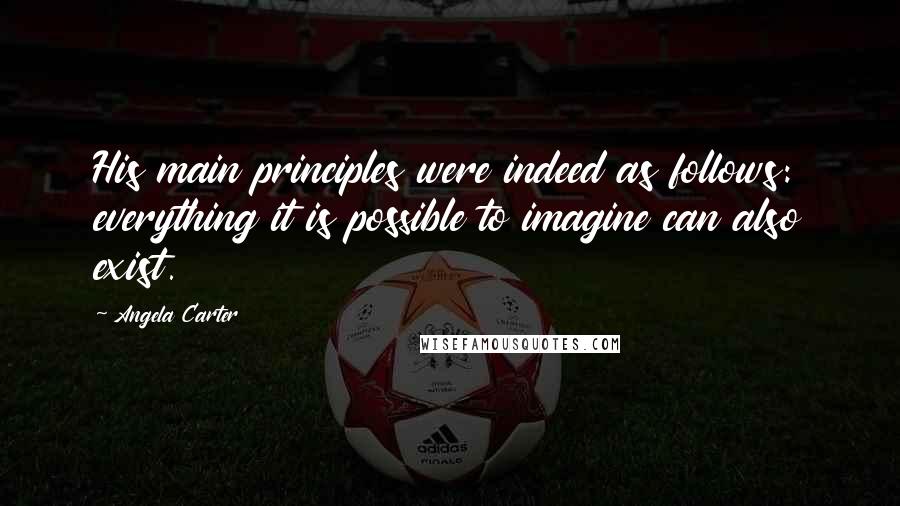 Angela Carter Quotes: His main principles were indeed as follows: everything it is possible to imagine can also exist.