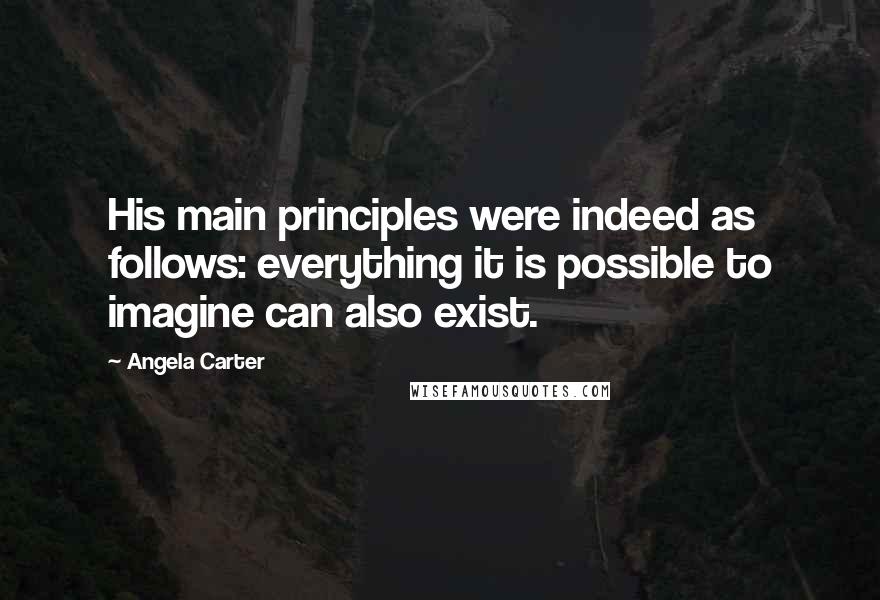 Angela Carter Quotes: His main principles were indeed as follows: everything it is possible to imagine can also exist.