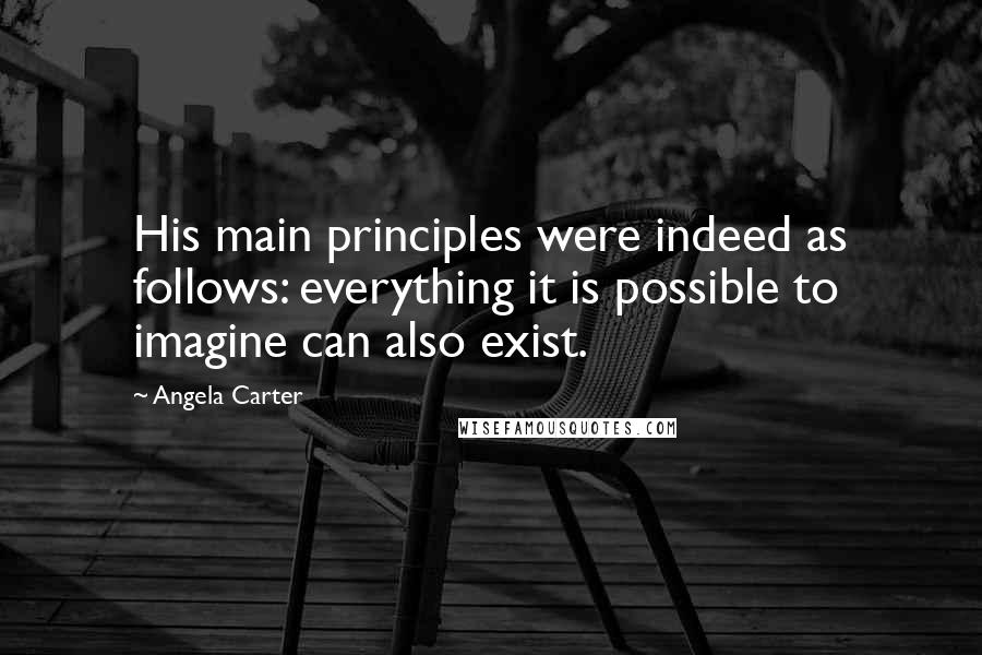 Angela Carter Quotes: His main principles were indeed as follows: everything it is possible to imagine can also exist.