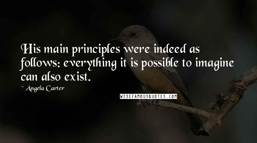 Angela Carter Quotes: His main principles were indeed as follows: everything it is possible to imagine can also exist.