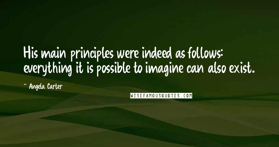 Angela Carter Quotes: His main principles were indeed as follows: everything it is possible to imagine can also exist.