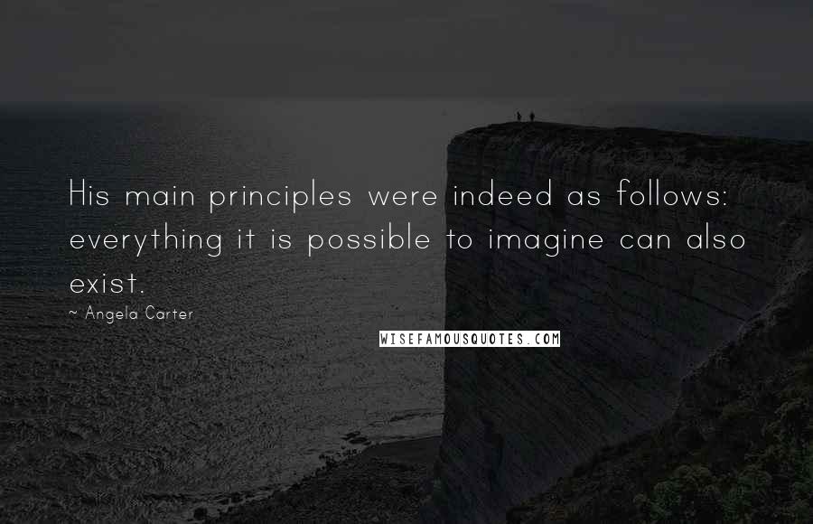 Angela Carter Quotes: His main principles were indeed as follows: everything it is possible to imagine can also exist.