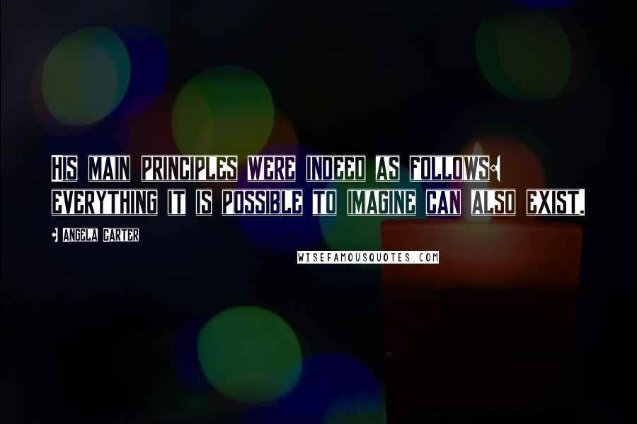 Angela Carter Quotes: His main principles were indeed as follows: everything it is possible to imagine can also exist.