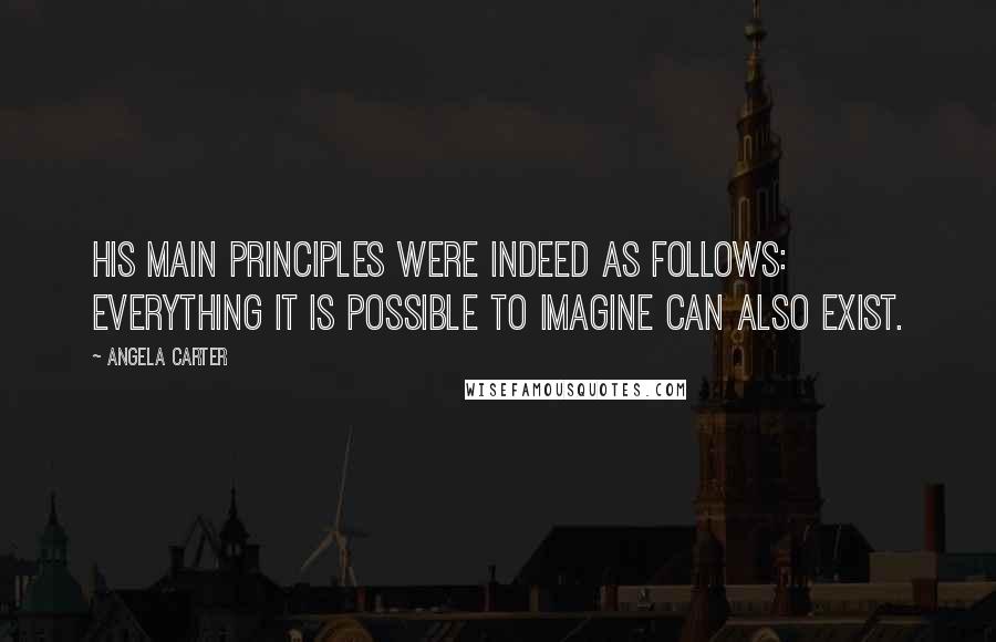 Angela Carter Quotes: His main principles were indeed as follows: everything it is possible to imagine can also exist.
