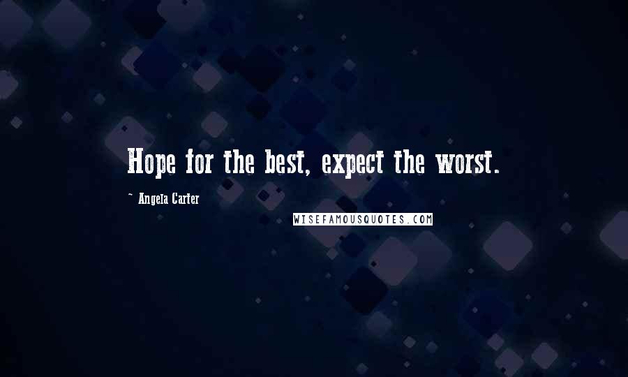 Angela Carter Quotes: Hope for the best, expect the worst.