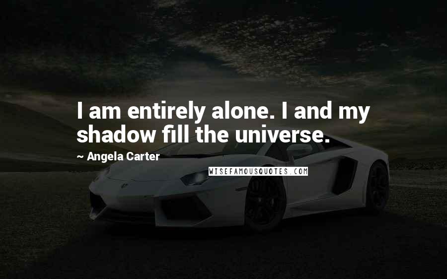 Angela Carter Quotes: I am entirely alone. I and my shadow fill the universe.