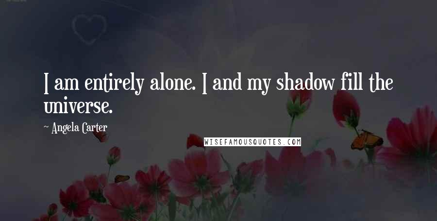 Angela Carter Quotes: I am entirely alone. I and my shadow fill the universe.