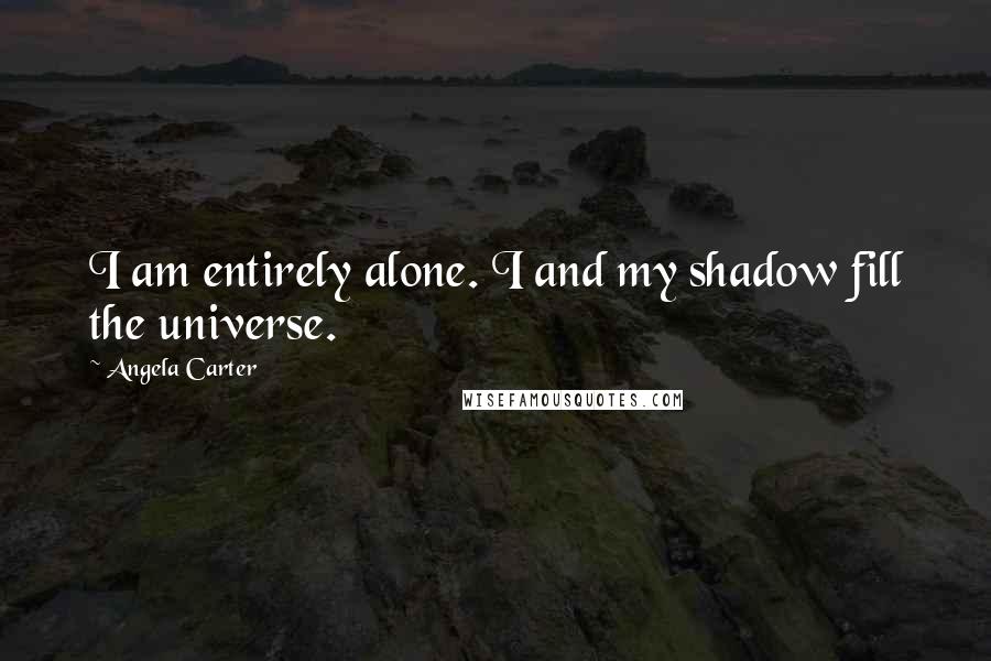 Angela Carter Quotes: I am entirely alone. I and my shadow fill the universe.