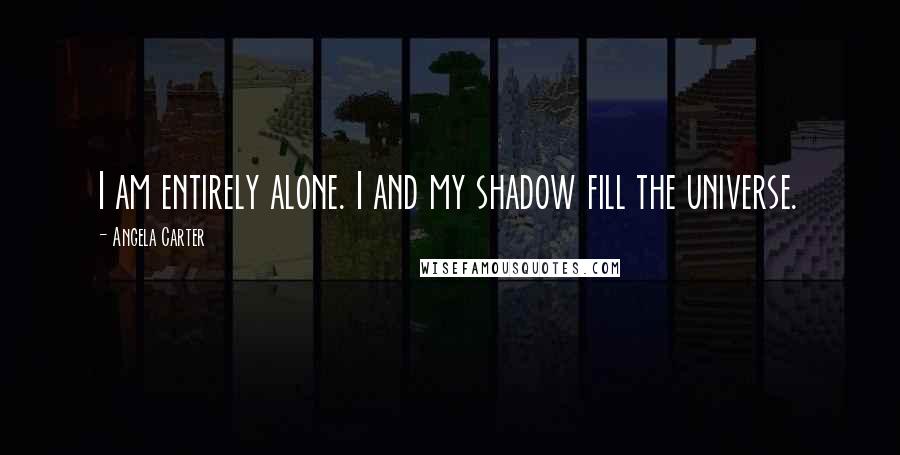 Angela Carter Quotes: I am entirely alone. I and my shadow fill the universe.