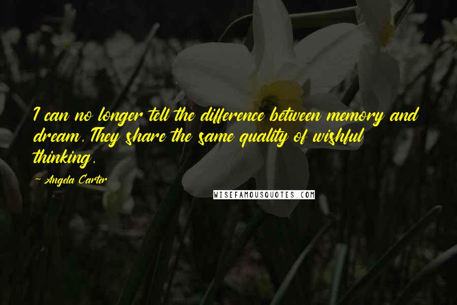 Angela Carter Quotes: I can no longer tell the difference between memory and dream. They share the same quality of wishful thinking.