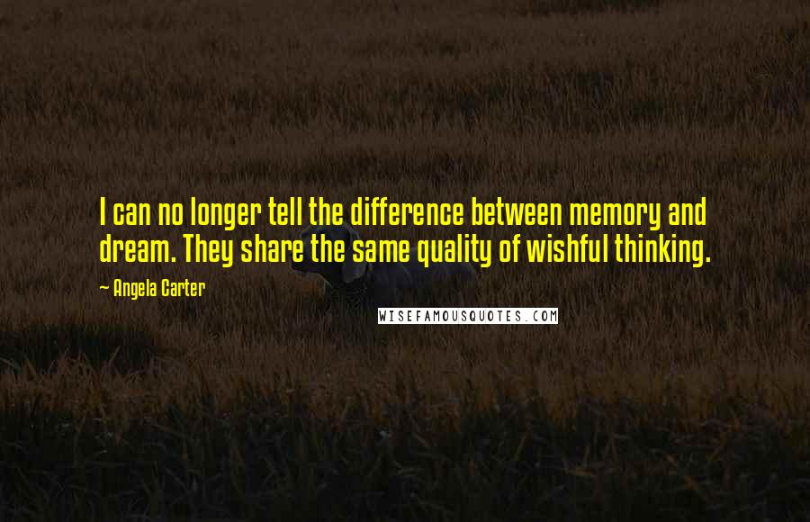 Angela Carter Quotes: I can no longer tell the difference between memory and dream. They share the same quality of wishful thinking.