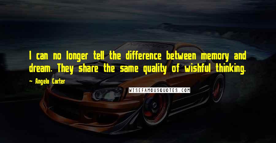 Angela Carter Quotes: I can no longer tell the difference between memory and dream. They share the same quality of wishful thinking.