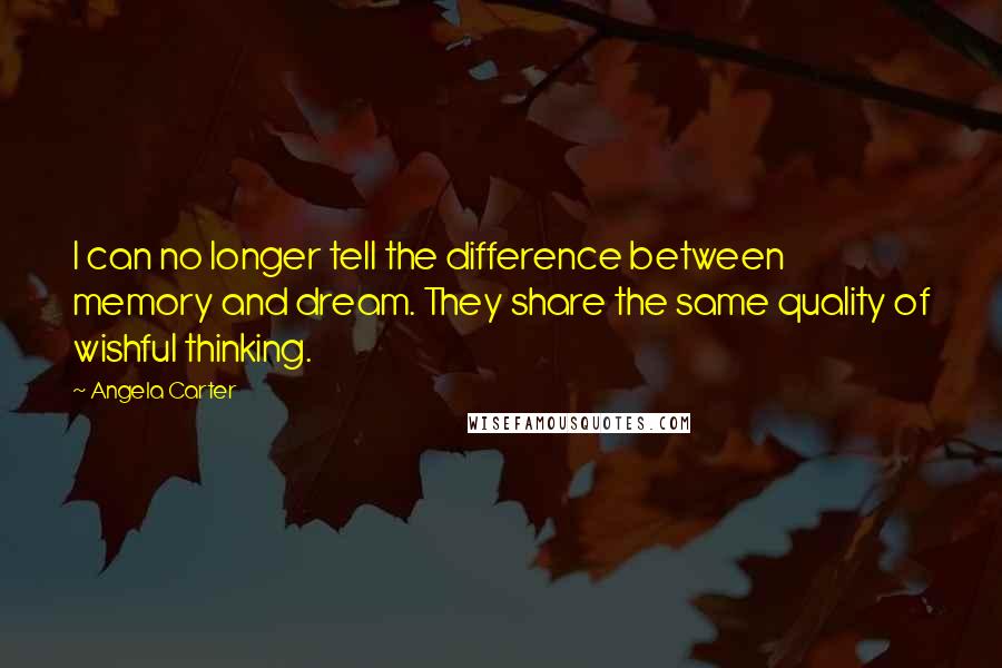 Angela Carter Quotes: I can no longer tell the difference between memory and dream. They share the same quality of wishful thinking.