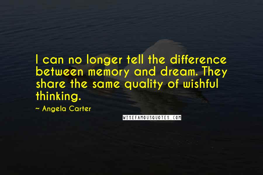 Angela Carter Quotes: I can no longer tell the difference between memory and dream. They share the same quality of wishful thinking.