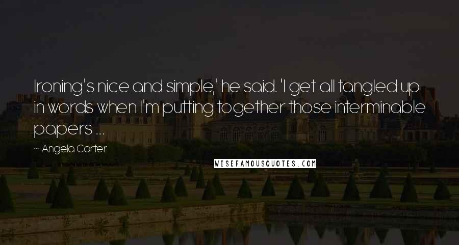 Angela Carter Quotes: Ironing's nice and simple,' he said. 'I get all tangled up in words when I'm putting together those interminable papers ...