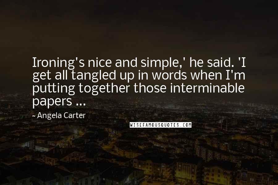 Angela Carter Quotes: Ironing's nice and simple,' he said. 'I get all tangled up in words when I'm putting together those interminable papers ...