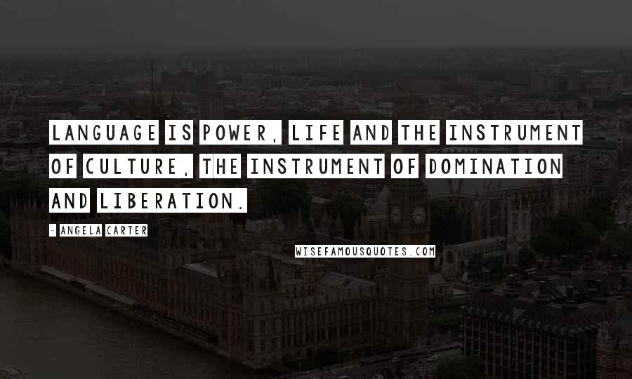 Angela Carter Quotes: Language is power, life and the instrument of culture, the instrument of domination and liberation.