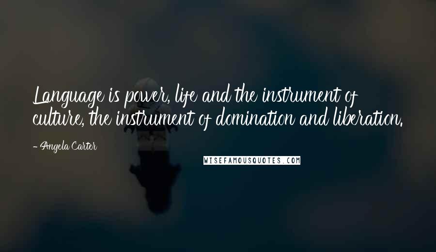 Angela Carter Quotes: Language is power, life and the instrument of culture, the instrument of domination and liberation.