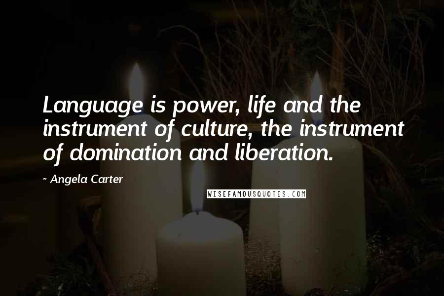 Angela Carter Quotes: Language is power, life and the instrument of culture, the instrument of domination and liberation.