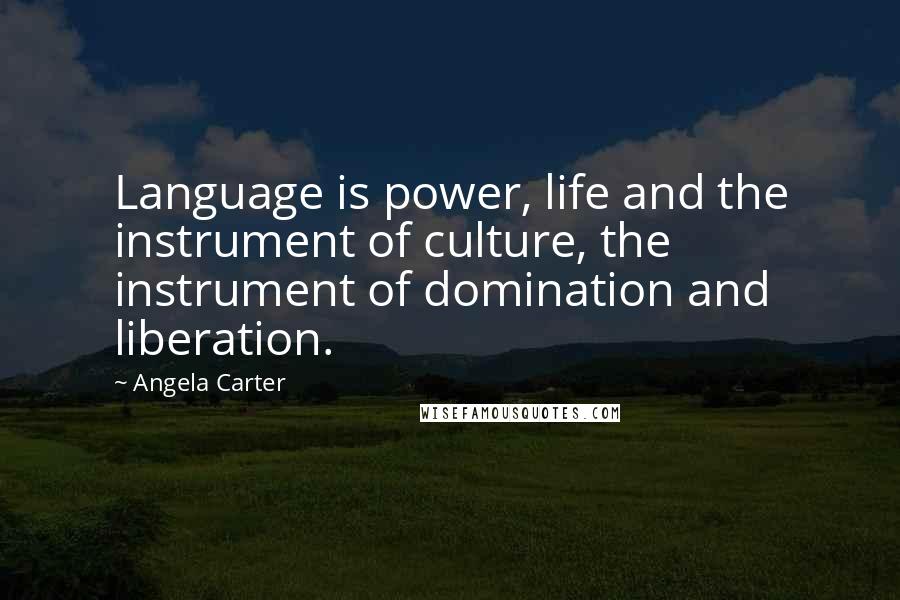 Angela Carter Quotes: Language is power, life and the instrument of culture, the instrument of domination and liberation.